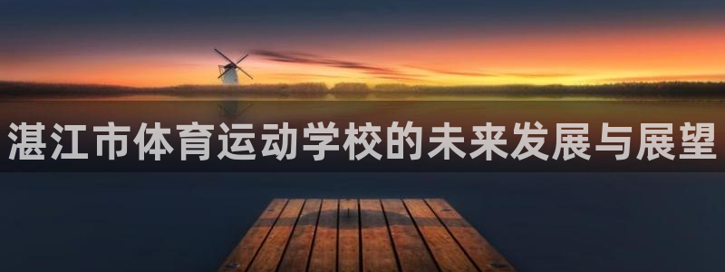 3377体育官网下载招商电话号码:湛江市体育运动学校的未来发