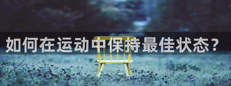 3377体育官网下载招商:如何在运动中保持最佳状态?